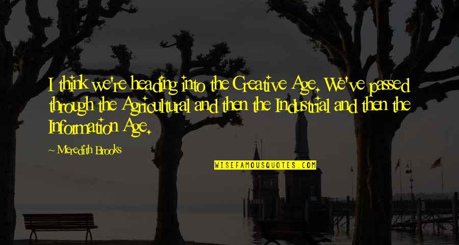 Creative Thinking Quotes By Meredith Brooks: I think we're heading into the Creative Age. Creative Thinking Quotes By Meredith Brooks: I think we're heading into the Creative Age.