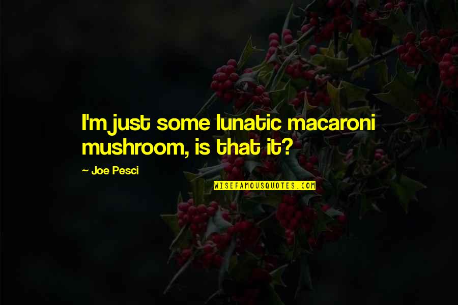 Creative Thinking Skills Quotes By Joe Pesci: I'm just some lunatic macaroni mushroom, is that