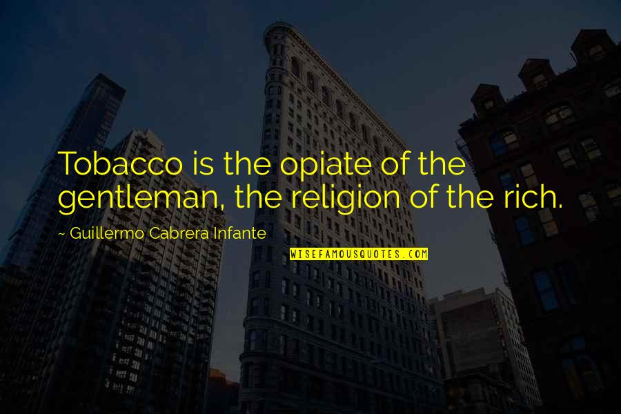 Creative Way To Display Quotes By Guillermo Cabrera Infante: Tobacco is the opiate of the gentleman, the