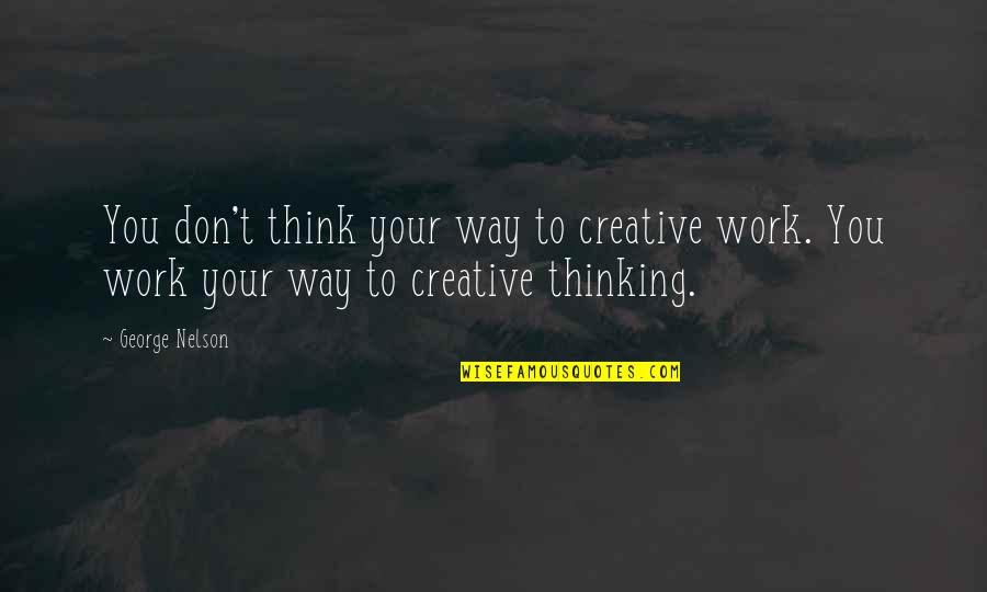 Creative Work Quotes By George Nelson: You don't think your way to creative work.