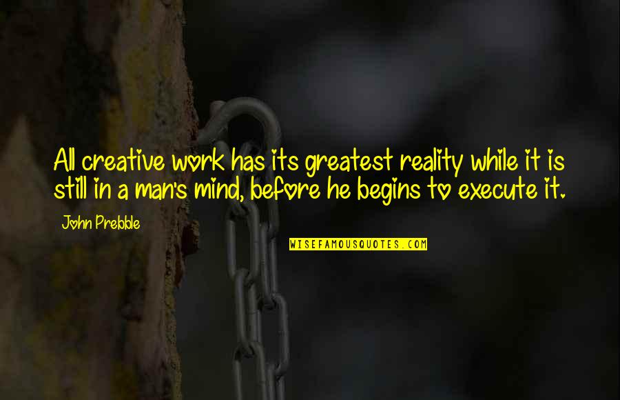 Creative Work Quotes By John Prebble: All creative work has its greatest reality while