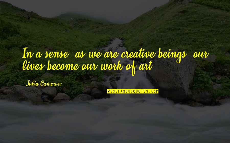 Creative Work Quotes By Julia Cameron: In a sense, as we are creative beings,