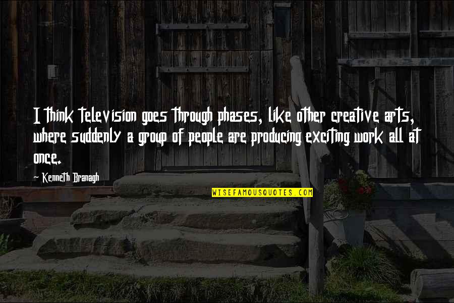 Creative Work Quotes By Kenneth Branagh: I think television goes through phases, like other