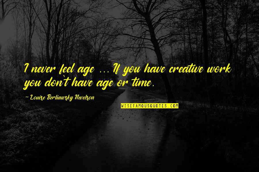 Creative Work Quotes By Louise Berliawsky Nevelson: I never feel age ... If you have
