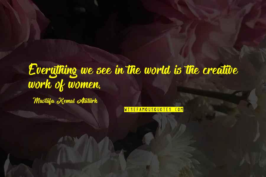 Creative Work Quotes By Mustafa Kemal Ataturk: Everything we see in the world is the