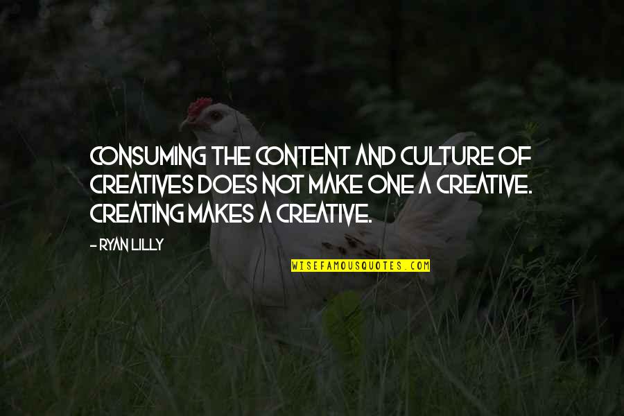 Creative Work Quotes By Ryan Lilly: Consuming the content and culture of creatives does