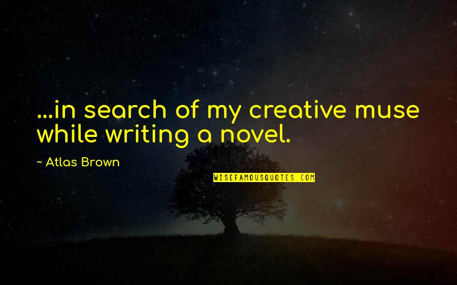 Creative Writing Quotes By Atlas Brown: ...in search of my creative muse while writing