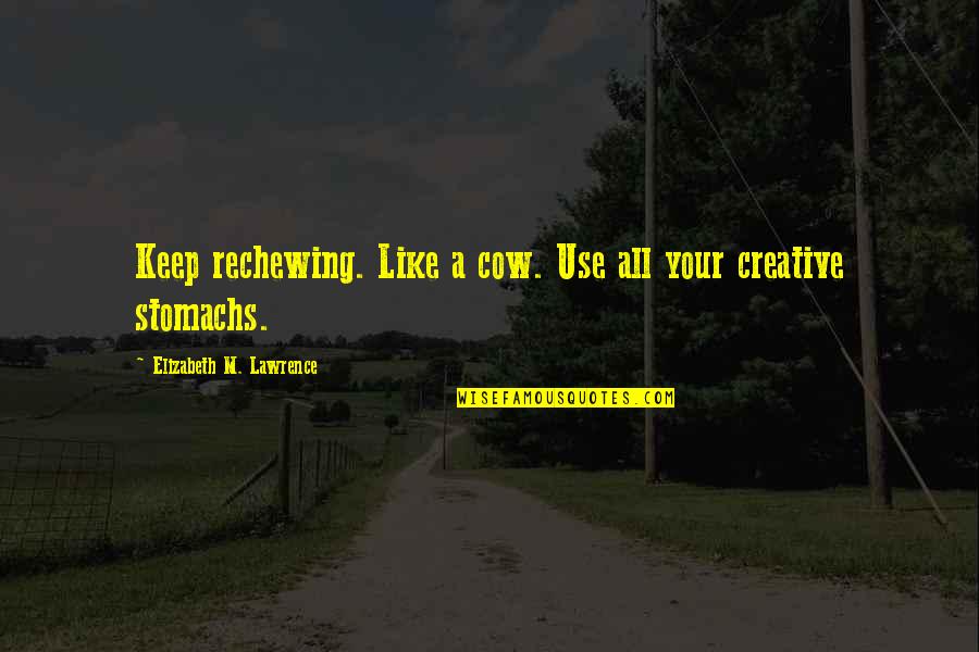 Creative Writing Quotes By Elizabeth M. Lawrence: Keep rechewing. Like a cow. Use all your