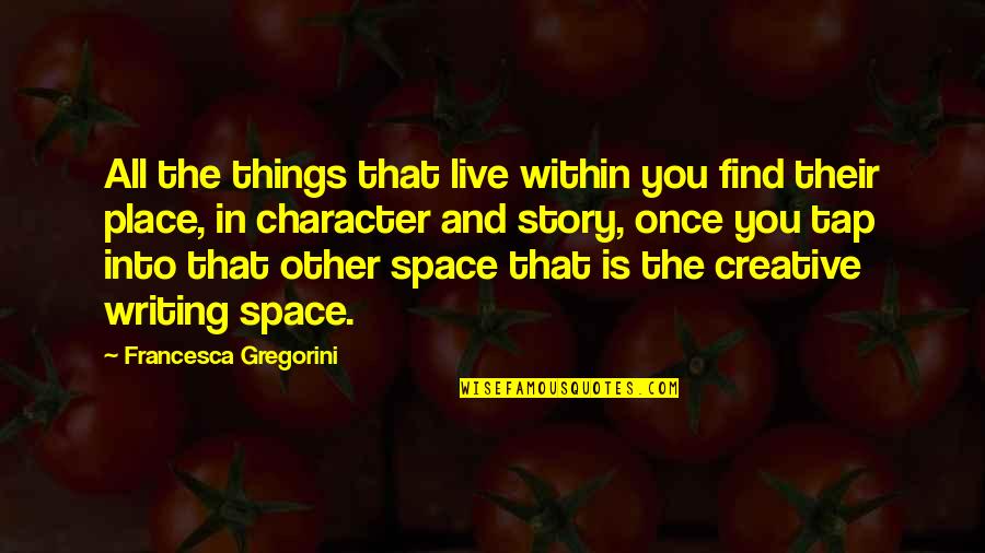 Creative Writing Quotes By Francesca Gregorini: All the things that live within you find