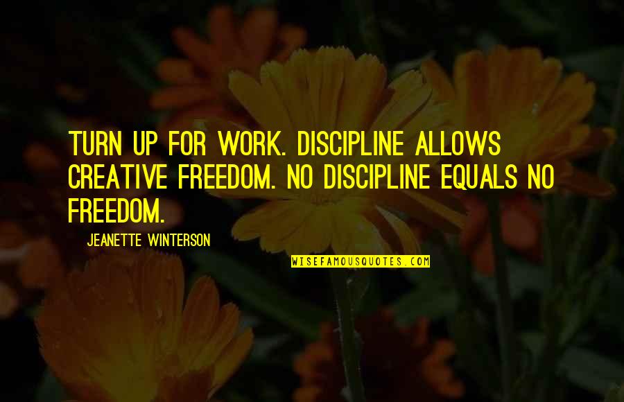 Creative Writing Quotes By Jeanette Winterson: Turn up for work. Discipline allows creative freedom.