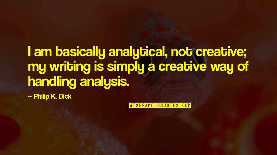 Creative Writing Quotes By Philip K. Dick: I am basically analytical, not creative; my writing