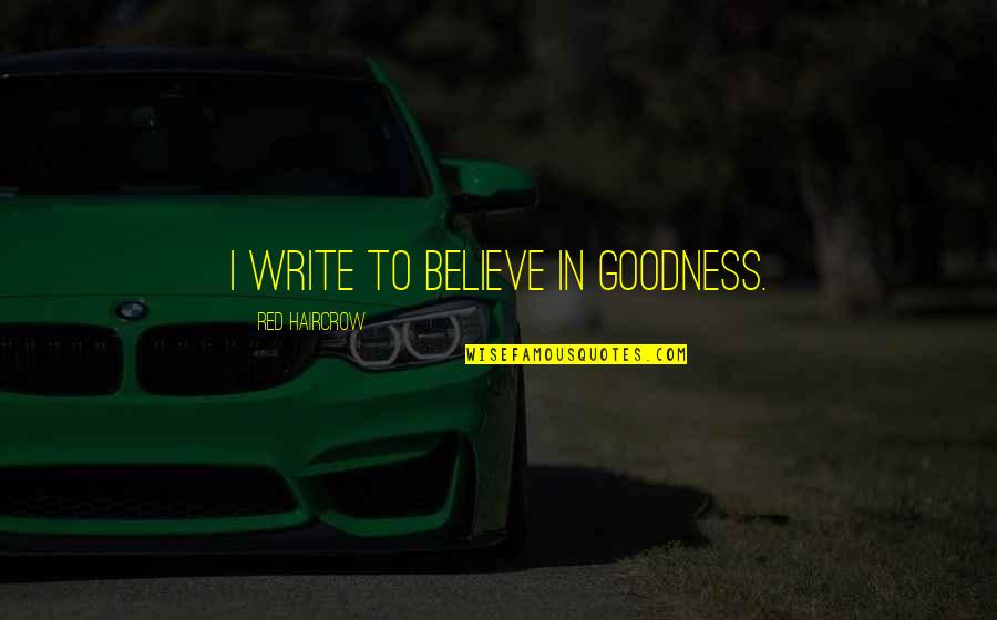 Creative Writing Quotes By Red Haircrow: I write to believe in goodness.