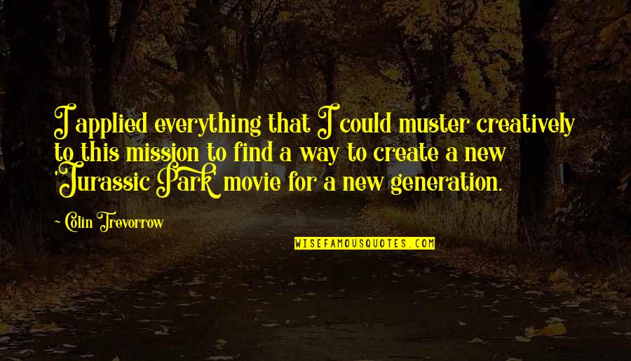 Creatively Quotes By Colin Trevorrow: I applied everything that I could muster creatively Creatively Quotes By Colin Trevorrow: I applied everything that I could muster creatively