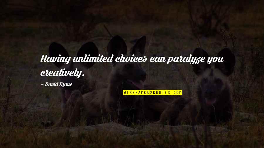 Creatively Quotes By David Byrne: Having unlimited choices can paralyze you creatively. Creatively Quotes By David Byrne: Having unlimited choices can paralyze you creatively.