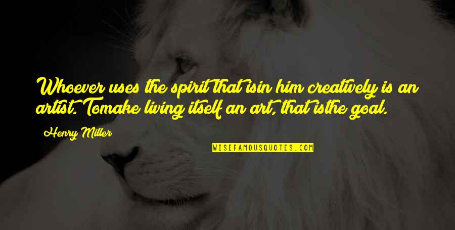 Creatively Quotes By Henry Miller: Whoever uses the spirit that isin him creatively Creatively Quotes By Henry Miller: Whoever uses the spirit that isin him creatively