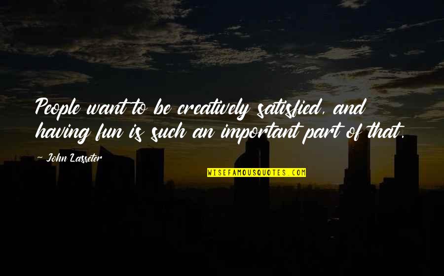 Creatively Quotes By John Lasseter: People want to be creatively satisfied, and having Creatively Quotes By John Lasseter: People want to be creatively satisfied, and having