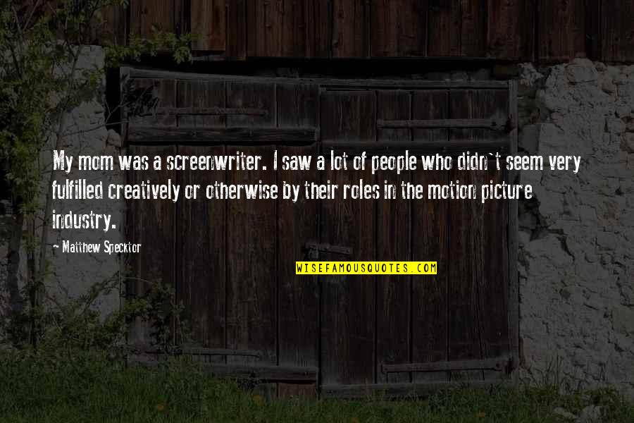Creatively Quotes By Matthew Specktor: My mom was a screenwriter. I saw a Creatively Quotes By Matthew Specktor: My mom was a screenwriter. I saw a