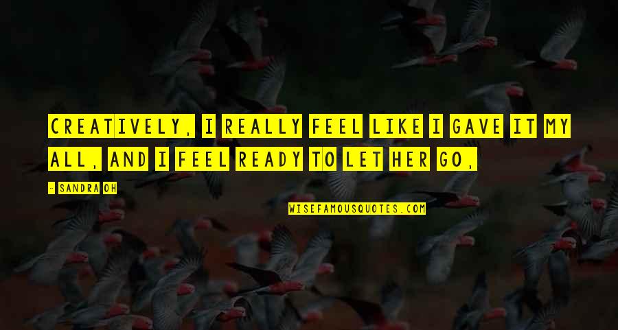 Creatively Quotes By Sandra Oh: Creatively, I really feel like I gave it