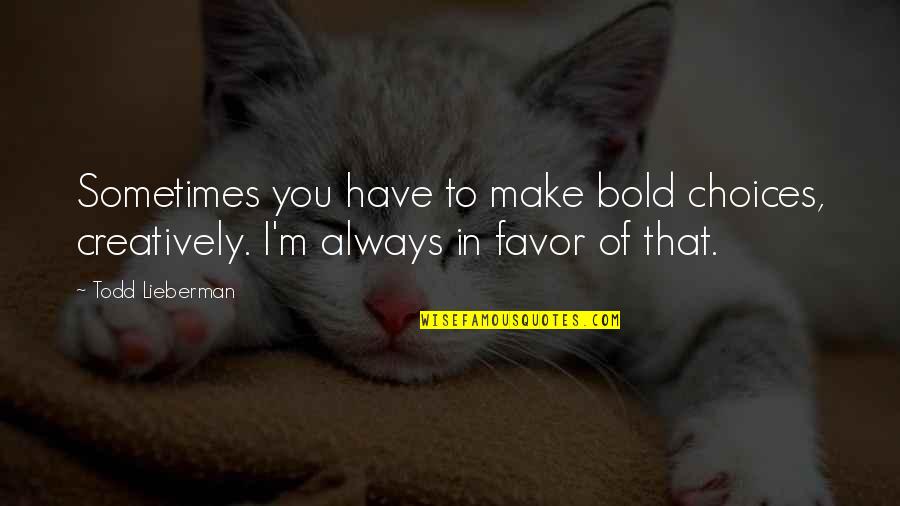Creatively Quotes By Todd Lieberman: Sometimes you have to make bold choices, creatively.