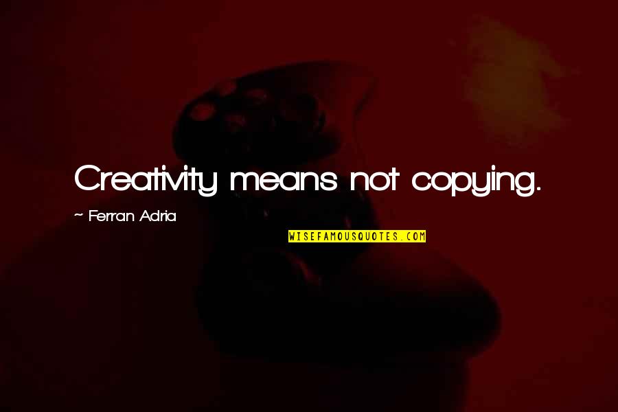 Creativity And Copying Quotes By Ferran Adria: Creativity means not copying.
