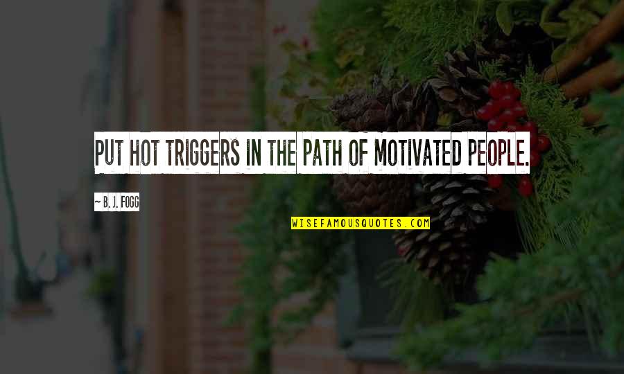 Creativity And Design Quotes By B. J. Fogg: Put hot triggers in the path of motivated Creativity And Design Quotes By B. J. Fogg: Put hot triggers in the path of motivated