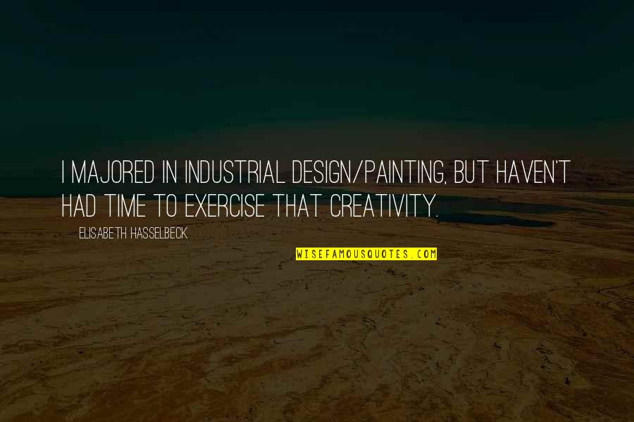 Creativity And Design Quotes By Elisabeth Hasselbeck: I majored in industrial design/painting, but haven't had