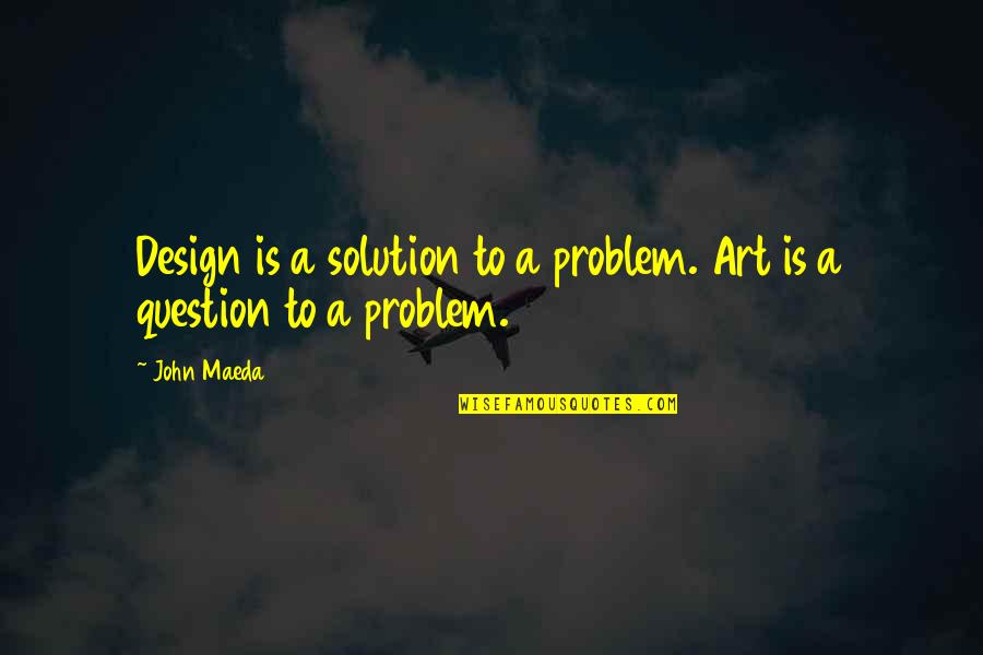 Creativity And Design Quotes By John Maeda: Design is a solution to a problem. Art