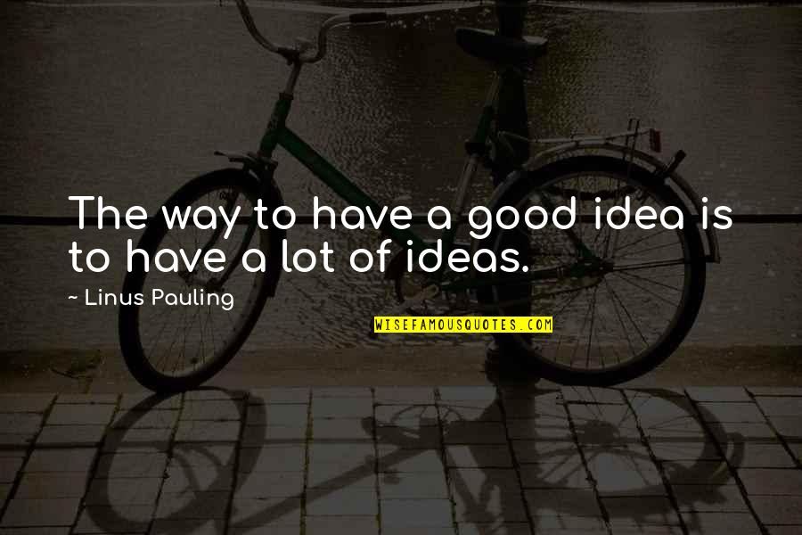 Creativity And Discovery Quotes By Linus Pauling: The way to have a good idea is Creativity And Discovery Quotes By Linus Pauling: The way to have a good idea is