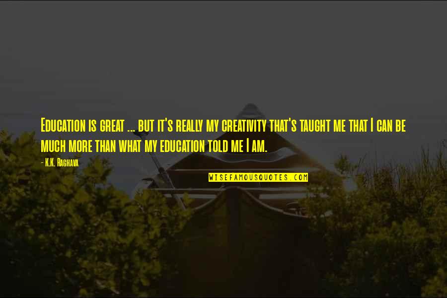 Creativity And Education Quotes By K.K. Raghava: Education is great ... but it's really my