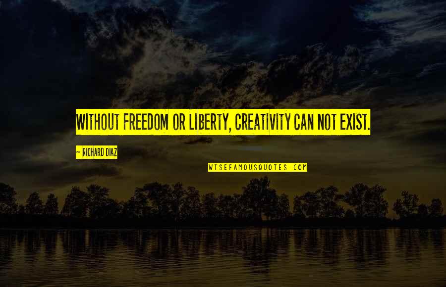 Creativity And Freedom Quotes By Richard Diaz: Without Freedom or Liberty, creativity can not exist.