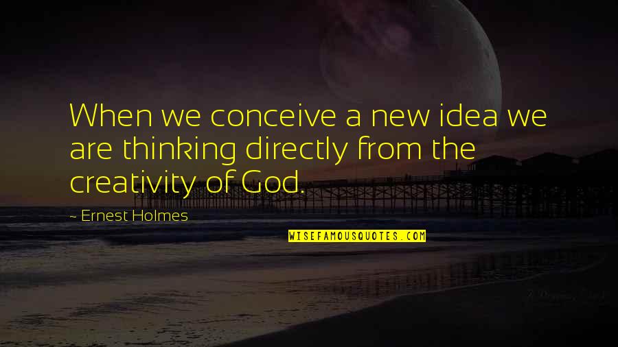 Creativity And God Quotes By Ernest Holmes: When we conceive a new idea we are
