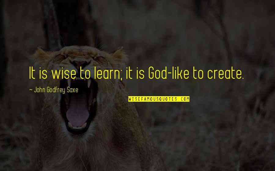 Creativity And God Quotes By John Godfrey Saxe: It is wise to learn; it is God-like