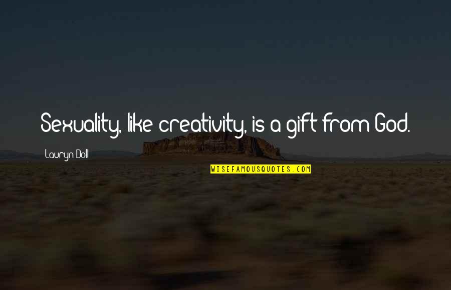 Creativity And God Quotes By Lauryn Doll: Sexuality, like creativity, is a gift from God.