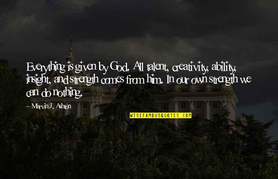 Creativity And God Quotes By Marvin J. Ashton: Everything is given by God. All talent, creativity,