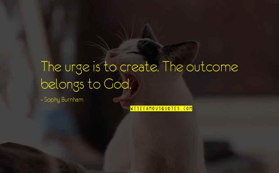 Creativity And God Quotes By Sophy Burnham: The urge is to create. The outcome belongs