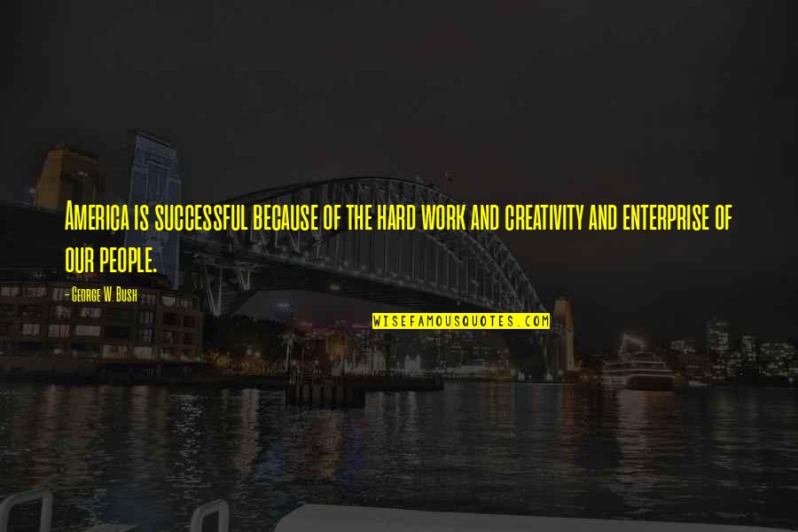 Creativity And Hard Work Quotes By George W. Bush: America is successful because of the hard work