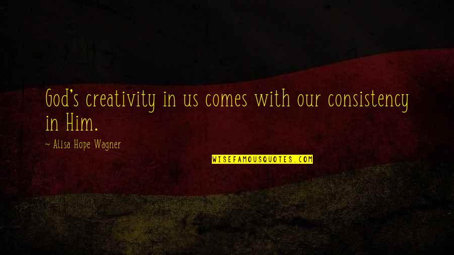 Creativity And Hope Quotes By Alisa Hope Wagner: God's creativity in us comes with our consistency Creativity And Hope Quotes By Alisa Hope Wagner: God's creativity in us comes with our consistency