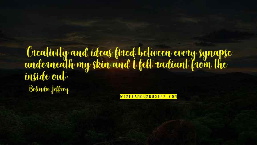 Creativity And Ideas Quotes By Belinda Jeffrey: Creativity and ideas fired between every synapse underneath Creativity And Ideas Quotes By Belinda Jeffrey: Creativity and ideas fired between every synapse underneath