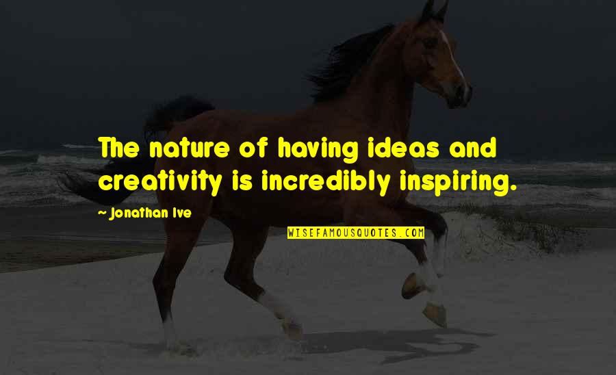 Creativity And Ideas Quotes By Jonathan Ive: The nature of having ideas and creativity is