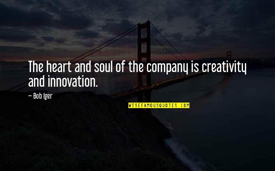 Creativity And Innovation Quotes By Bob Iger: The heart and soul of the company is