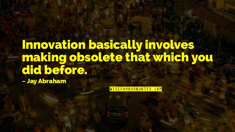 Creativity And Innovation Quotes By Jay Abraham: Innovation basically involves making obsolete that which you