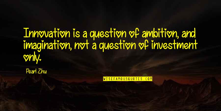 Creativity And Innovation Quotes By Pearl Zhu: Innovation is a question of ambition, and imagination,