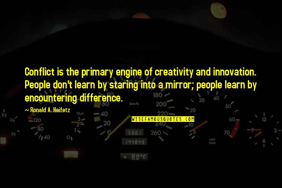 Creativity And Innovation Quotes By Ronald A. Heifetz: Conflict is the primary engine of creativity and