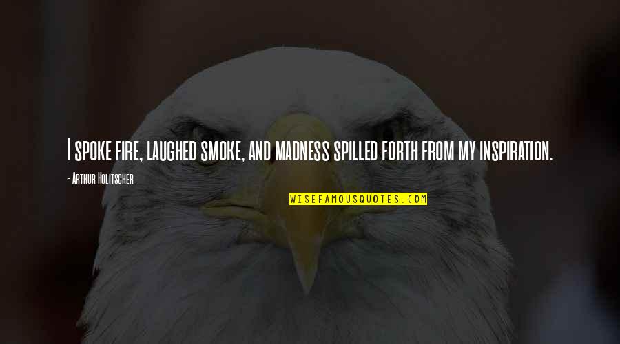 Creativity And Inspiration Quotes By Arthur Holitscher: I spoke fire, laughed smoke, and madness spilled