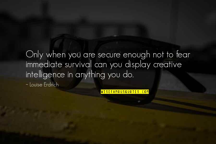 Creativity And Intelligence Quotes By Louise Erdrich: Only when you are secure enough not to