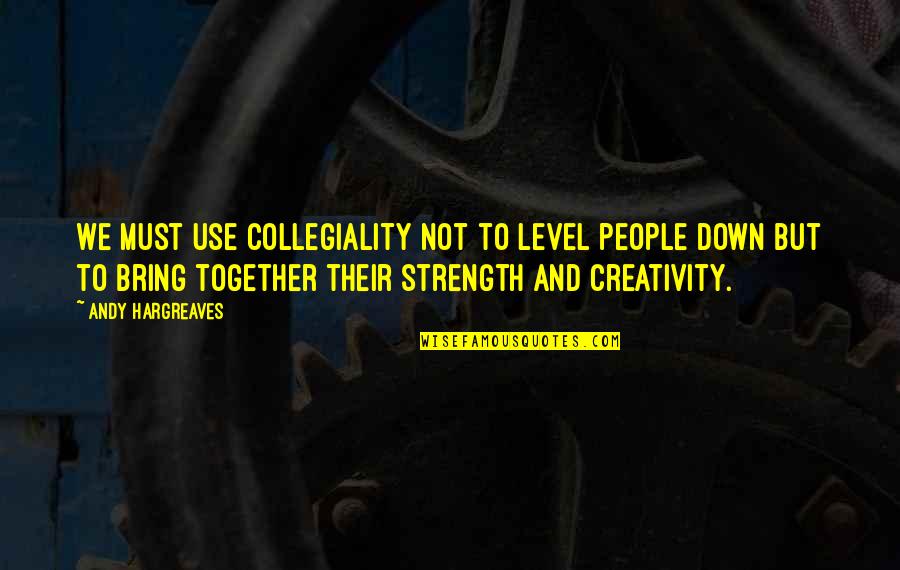 Creativity And Learning Quotes By Andy Hargreaves: We must use collegiality not to level people Creativity And Learning Quotes By Andy Hargreaves: We must use collegiality not to level people