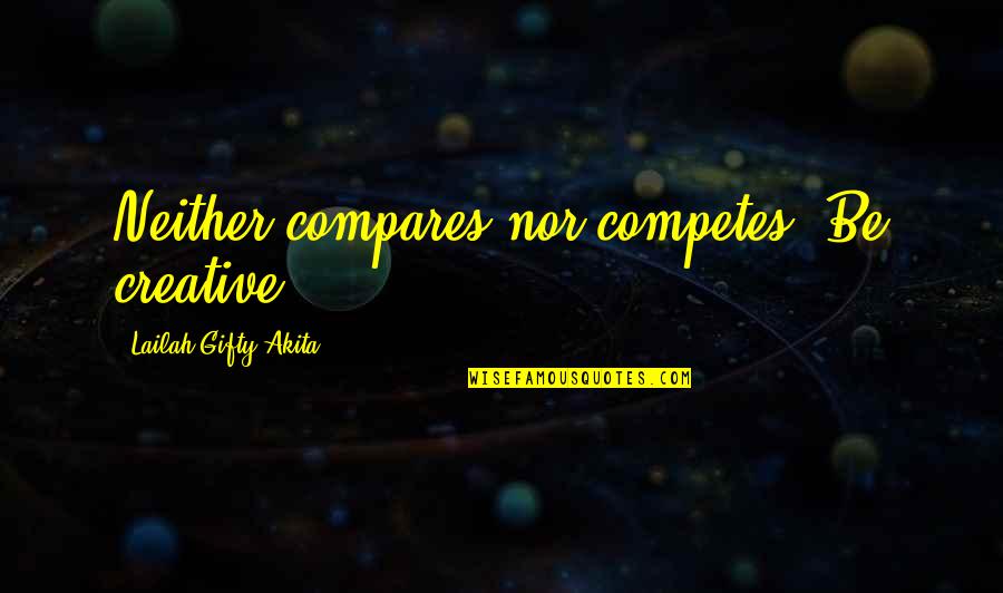 Creativity And Learning Quotes By Lailah Gifty Akita: Neither compares nor competes. Be creative. Creativity And Learning Quotes By Lailah Gifty Akita: Neither compares nor competes. Be creative.
