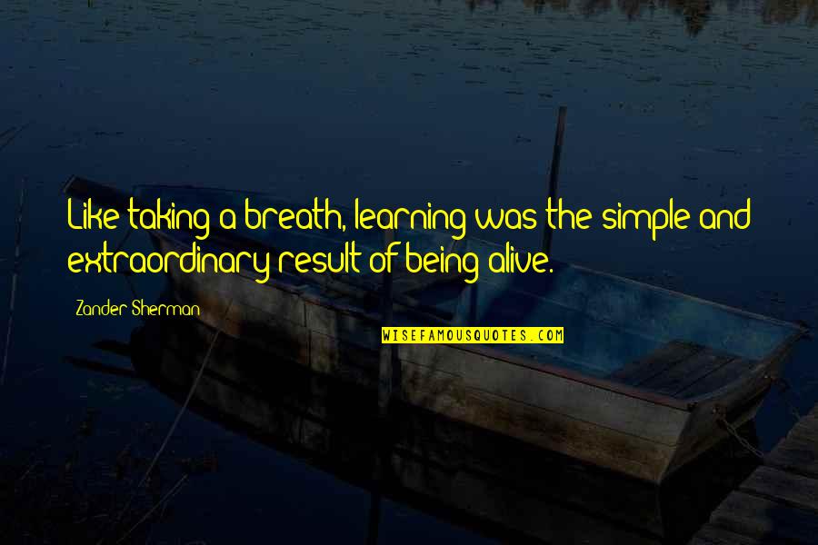 Creativity And Learning Quotes By Zander Sherman: Like taking a breath, learning was the simple