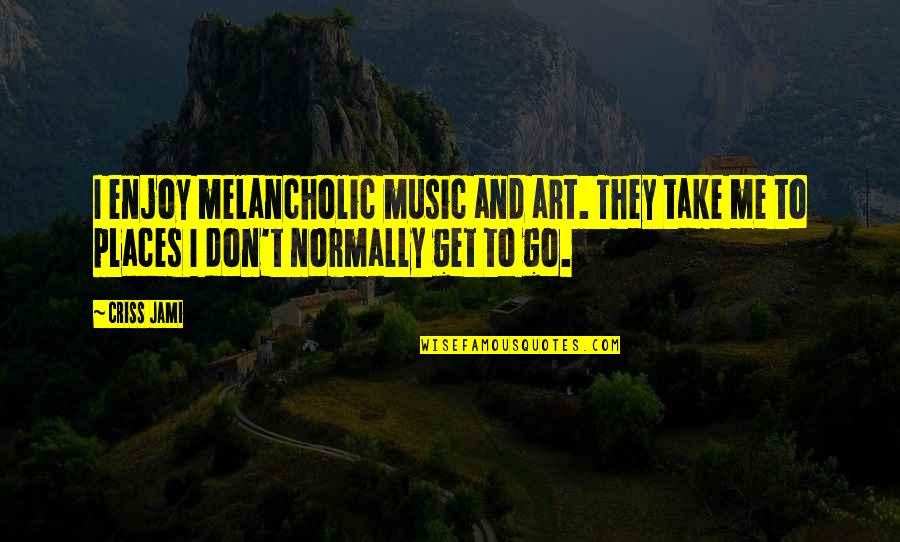 Creativity And Music Quotes By Criss Jami: I enjoy melancholic music and art. They take