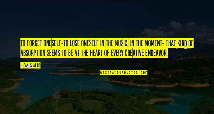 Creativity And Music Quotes By Dani Shapiro: To forget oneself-to lose oneself in the music,